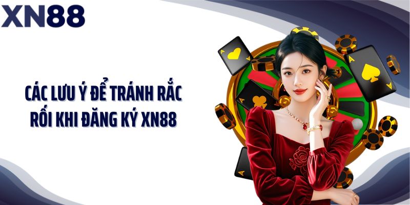 Các lưu ý để tránh rắc rối khi đăng ký XN88