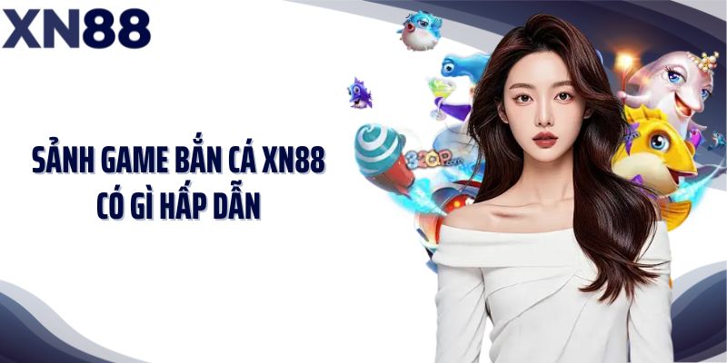 Sảnh game bắn cá XN88 có gì hấp dẫn